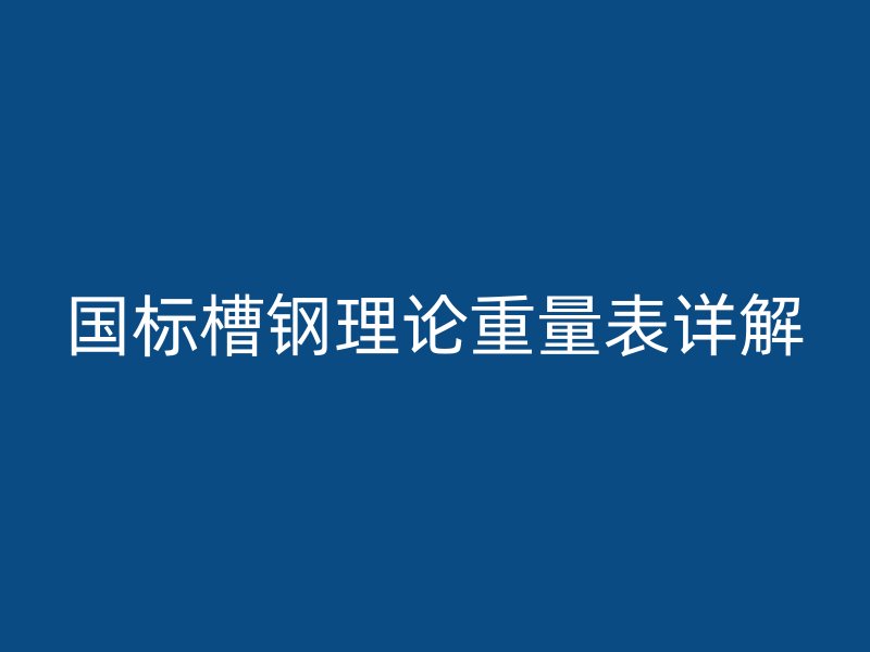 国标槽钢理论重量表详解