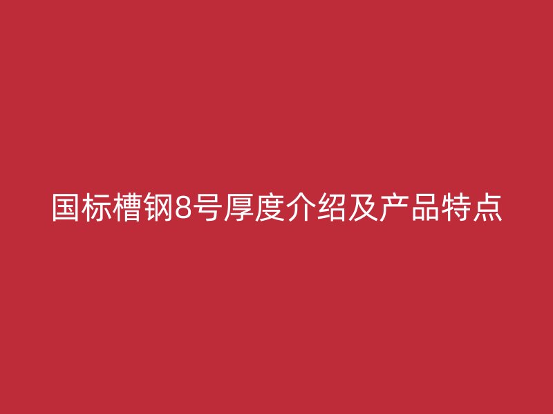 国标槽钢8号厚度介绍及产品特点