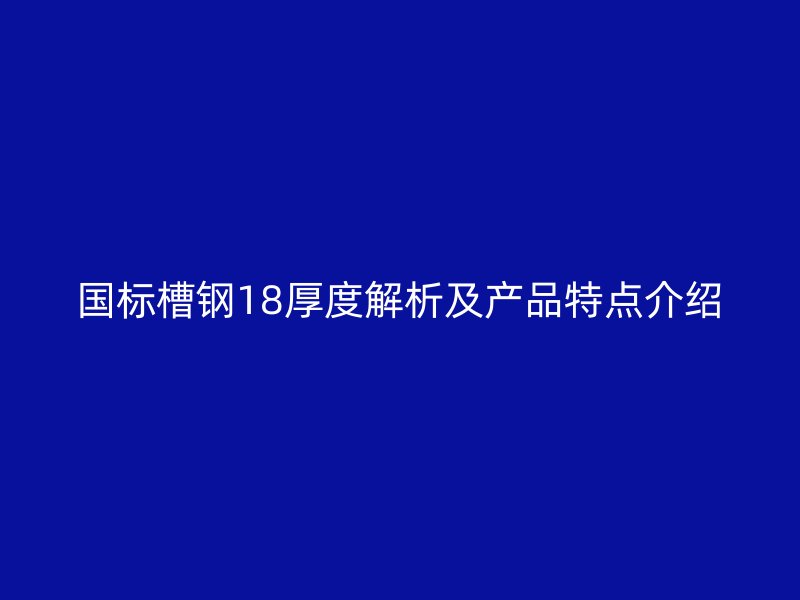 国标槽钢18厚度解析及产品特点介绍