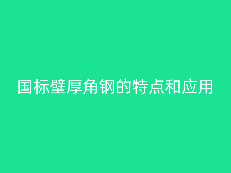 国标壁厚角钢的特点和应用