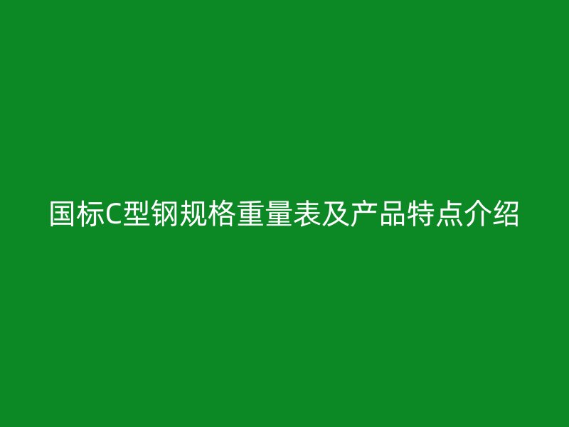 国标C型钢规格重量表及产品特点介绍