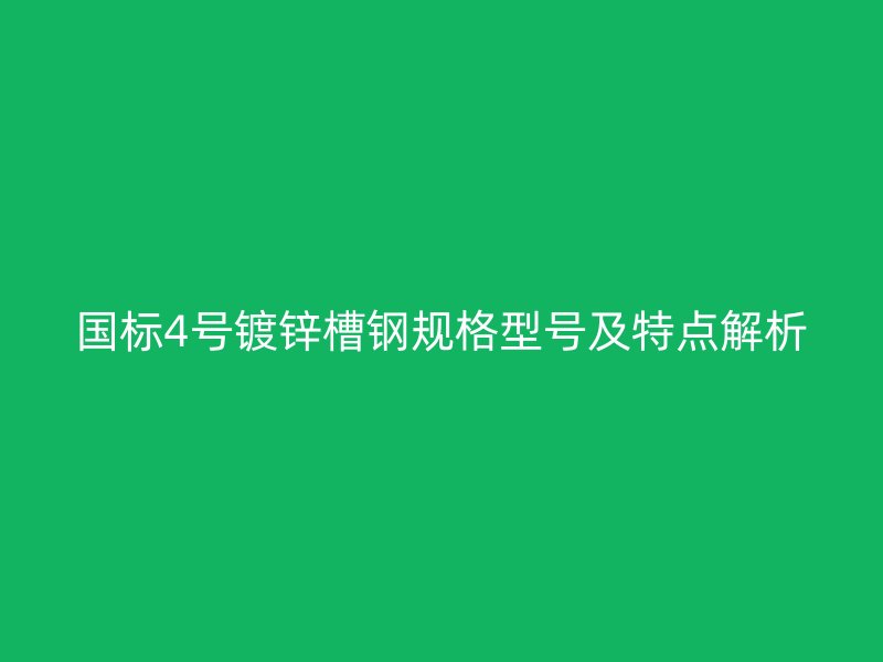 国标4号镀锌槽钢规格型号及特点解析