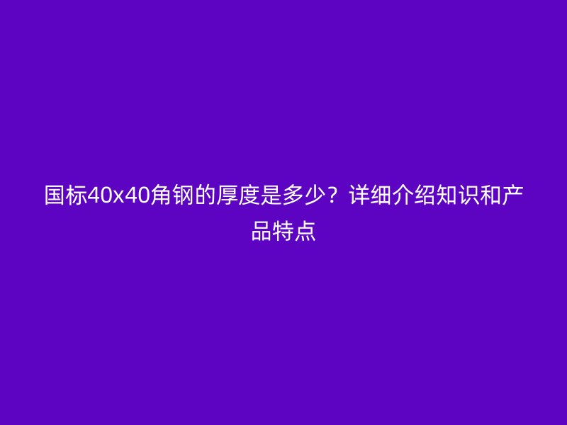 国标40x40角钢的厚度是多少？详细介绍知识和产品特点