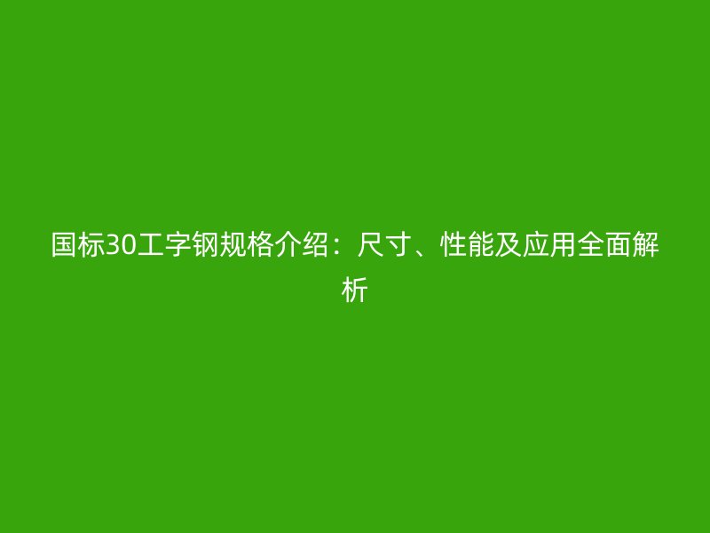 国标30工字钢规格介绍：尺寸、性能及应用全面解析