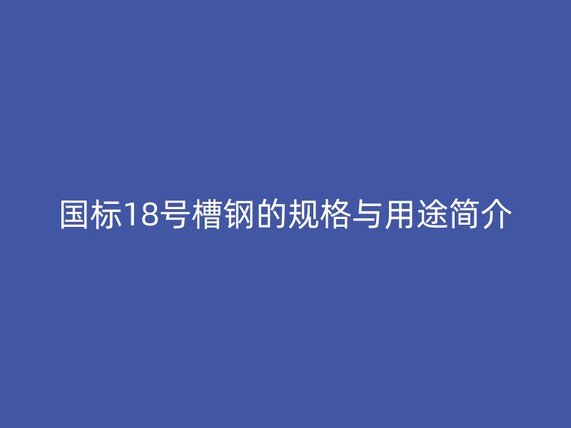 国标18号槽钢的规格与用途简介