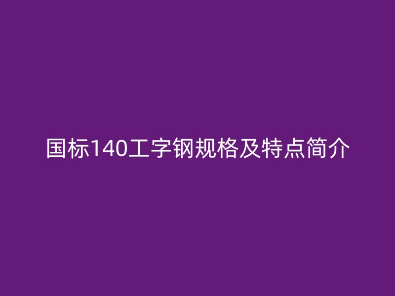 国标140工字钢规格及特点简介