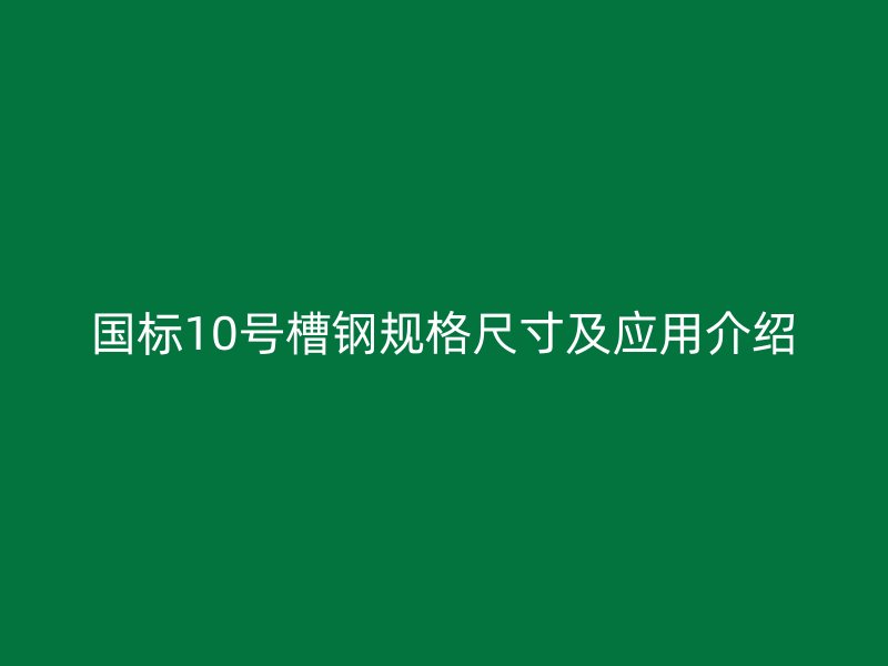 国标10号槽钢规格尺寸及应用介绍