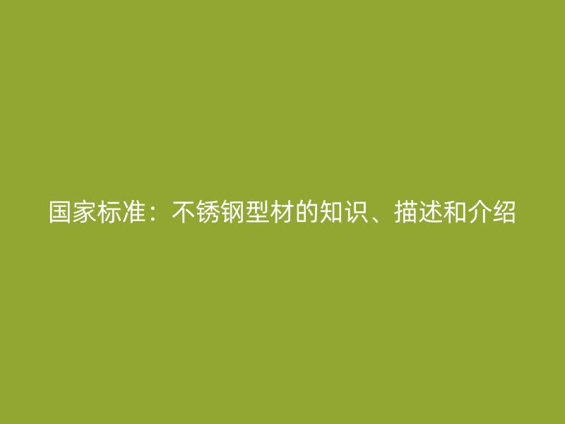 国家标准：不锈钢型材的知识、描述和介绍