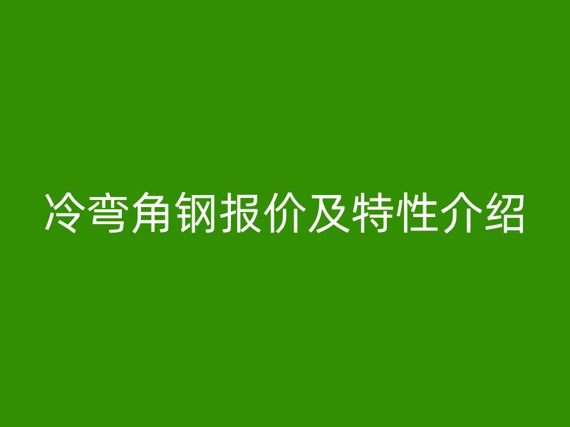 冷弯角钢报价及特性介绍