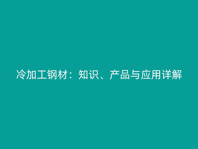 冷加工钢材：知识、产品与应用详解