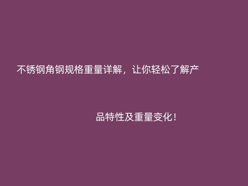 不锈钢角钢规格重量详解，让你轻松了解产                                                                                                                                                                                                       品特性及重量变化！
