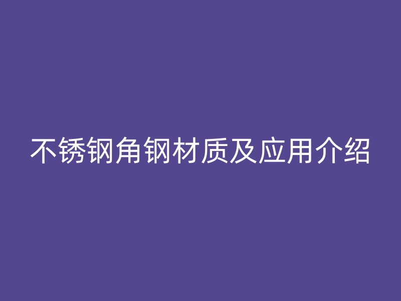 不锈钢角钢材质及应用介绍