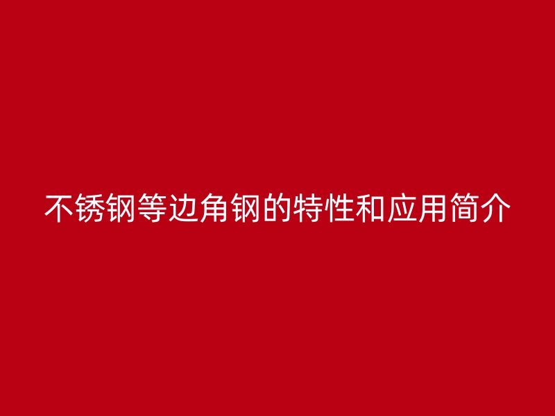 不锈钢等边角钢的特性和应用简介