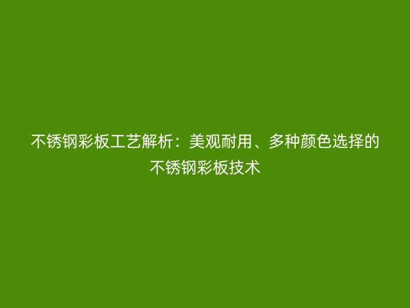 不锈钢彩板工艺解析：美观耐用、多种颜色选择的不锈钢彩板技术