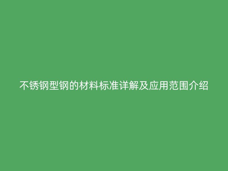 不锈钢型钢的材料标准详解及应用范围介绍