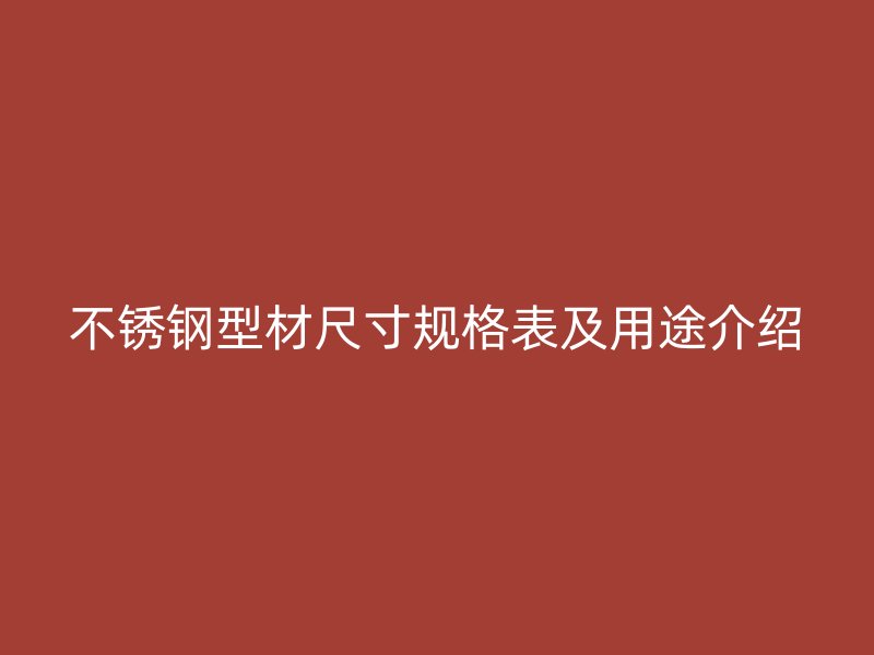 不锈钢型材尺寸规格表及用途介绍