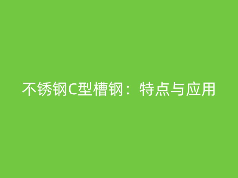 不锈钢C型槽钢:特点与应用