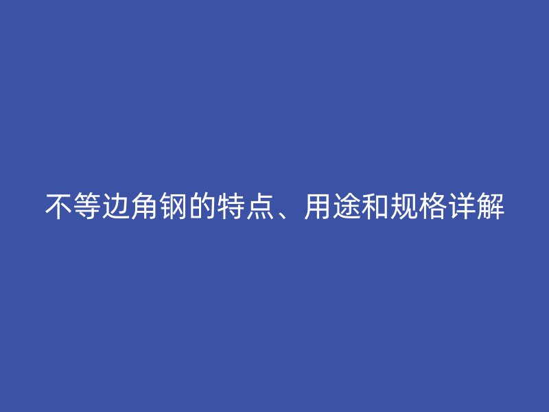不等边角钢的特点、用途和规格详解