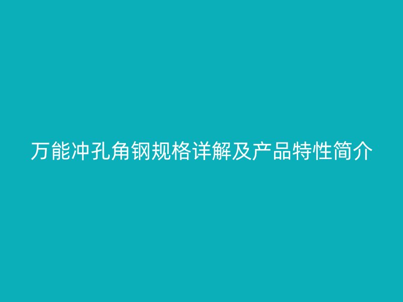 万能冲孔角钢规格详解及产品特性简介