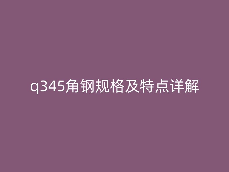q345角钢规格及特点详解