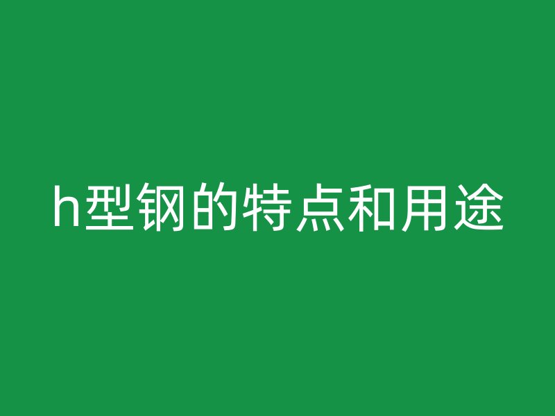 h型钢的特点和用途