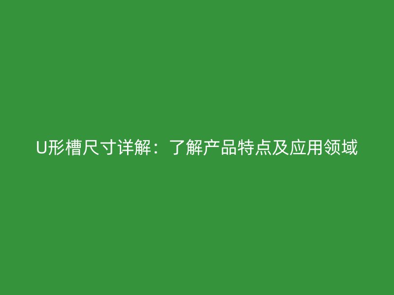U形槽尺寸详解：了解产品特点及应用领域