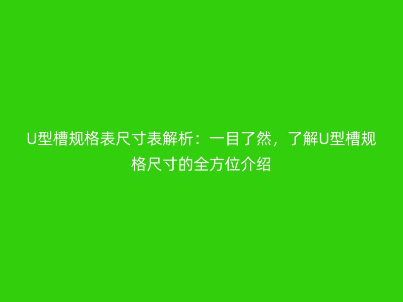 U型槽规格表尺寸表解析:一目了然,了解U型槽规格尺寸的全方位介绍