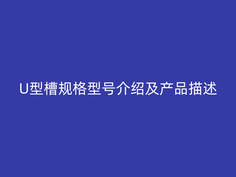 U型槽规格型号介绍及产品描述
