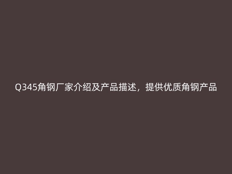 Q345角钢厂家介绍及产品描述,提供优质角钢产品