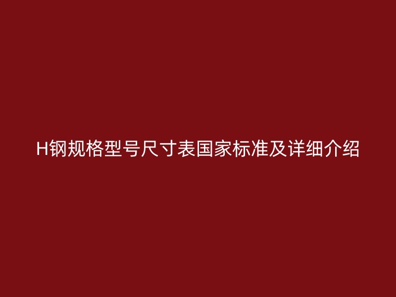 H钢规格型号尺寸表国家标准及详细介绍