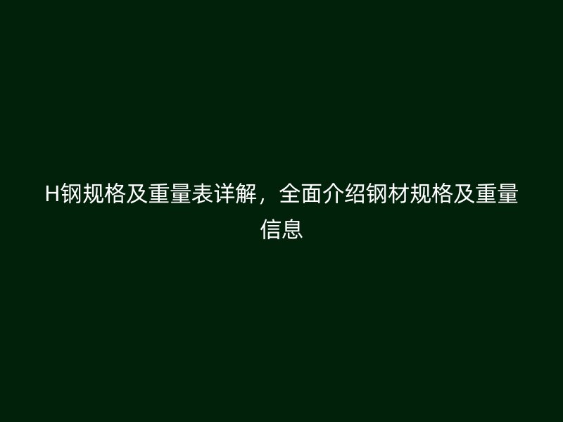 H钢规格及重量表详解,全面介绍钢材规格及重量信息