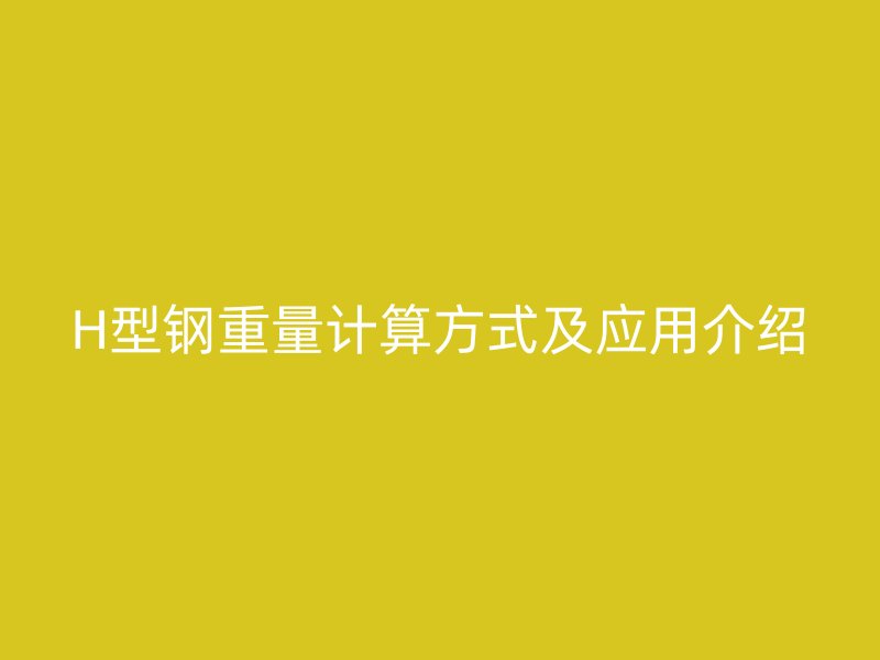 H型钢重量计算方式及应用介绍