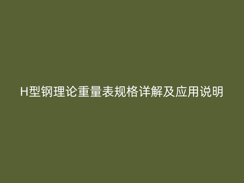 H型钢理论重量表规格详解及应用说明
