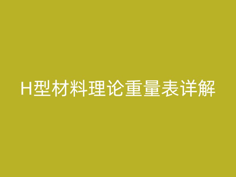 H型材料理论重量表详解