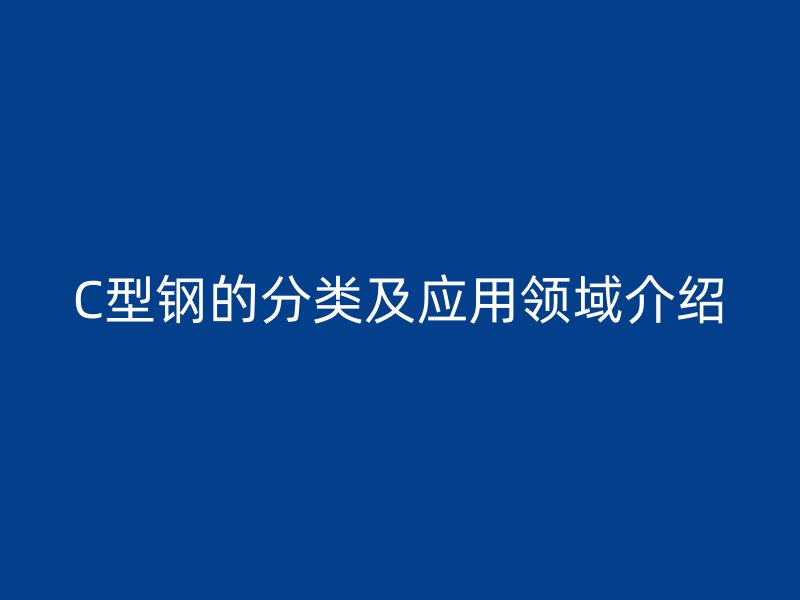 C型钢的分类及应用领域介绍