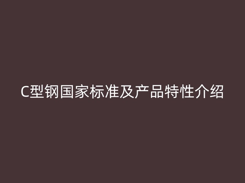 C型钢国家标准及产品特性介绍