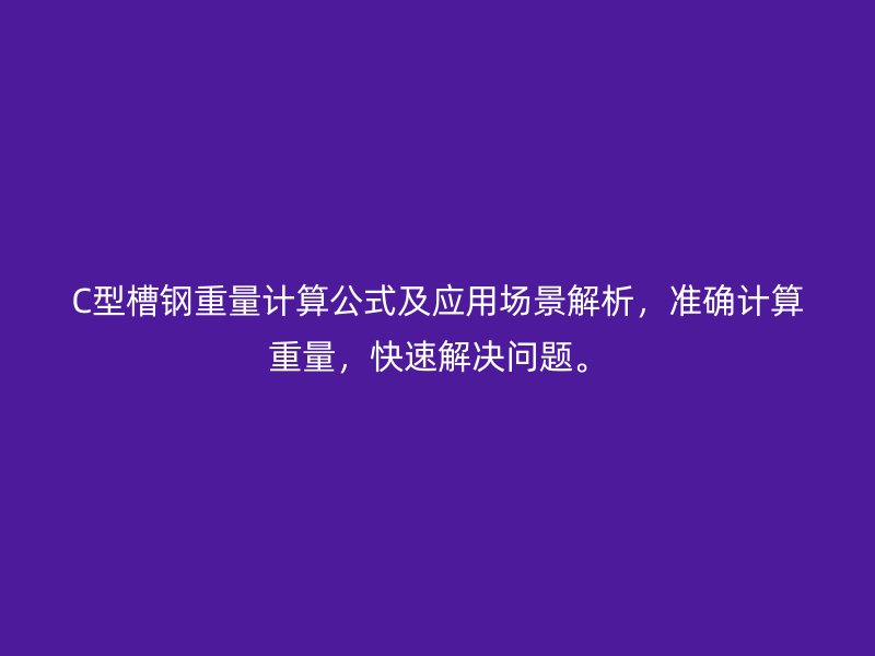 C型槽钢重量计算公式及应用场景解析,准确计算重量,快速解决问题。