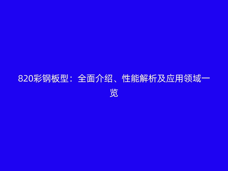 820彩钢板型：全面介绍、性能解析及应用领域一览