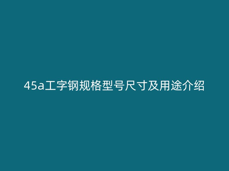 45a工字钢规格型号尺寸及用途介绍