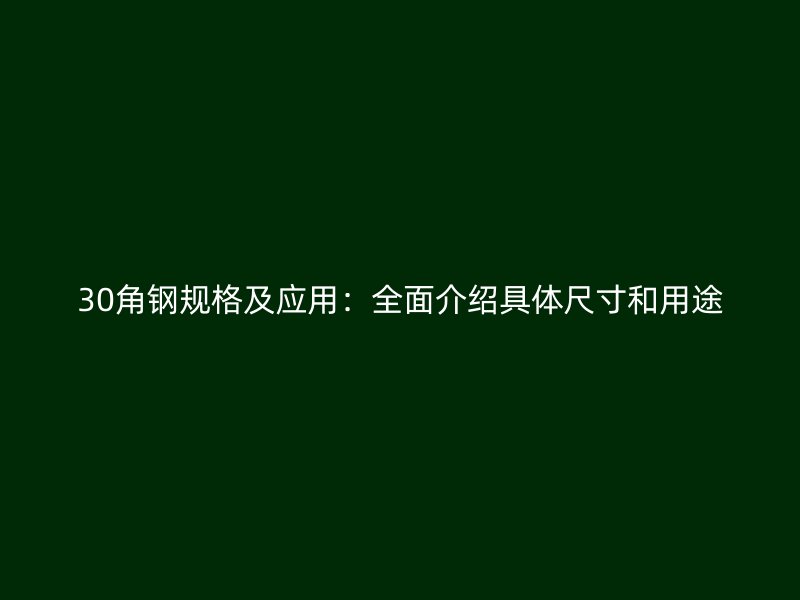 30角钢规格及应用:全面介绍具体尺寸和用途