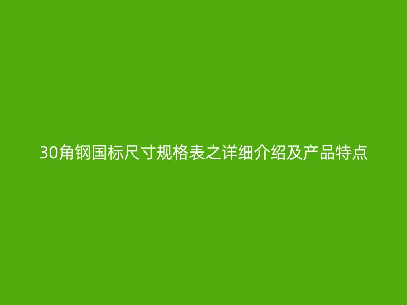 30角钢国标尺寸规格表之详细介绍及产品特点