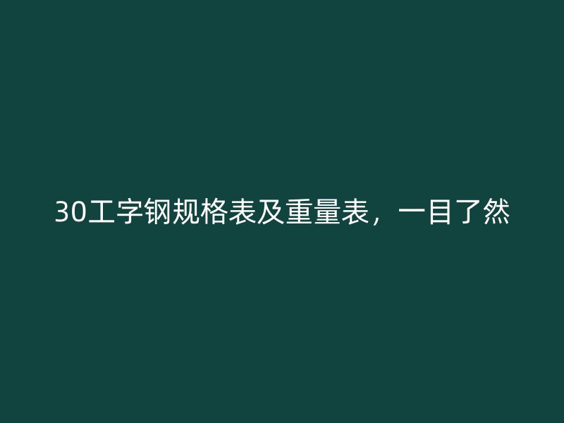 30工字钢规格表及重量表,一目了然