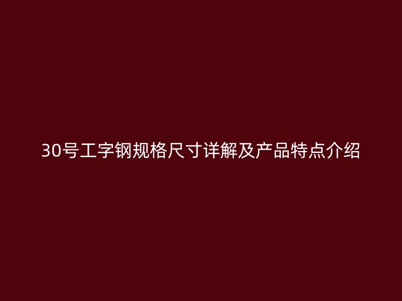 30号工字钢规格尺寸详解及产品特点介绍