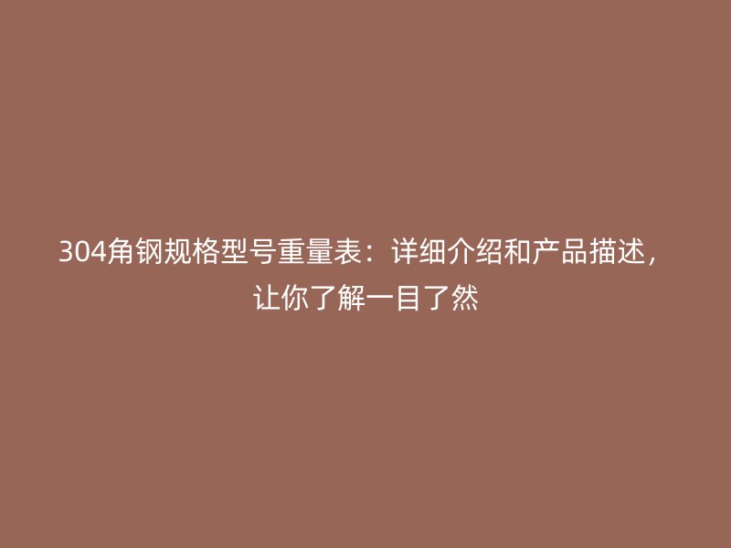 304角钢规格型号重量表:详细介绍和产品描述,让你了解一目了然