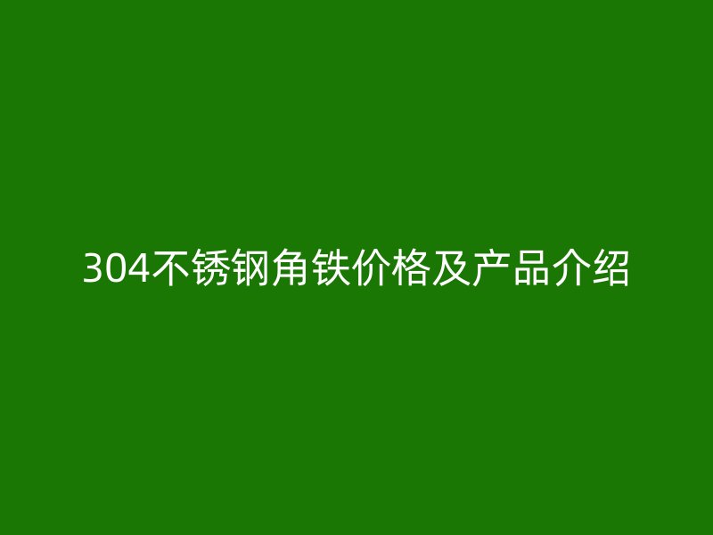 304不锈钢角铁价格及产品介绍
