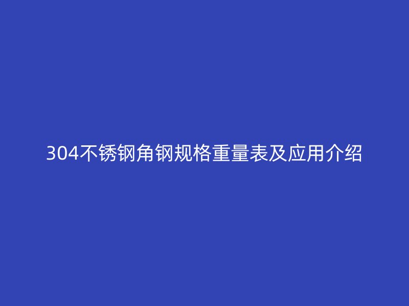 304不锈钢角钢规格重量表及应用介绍