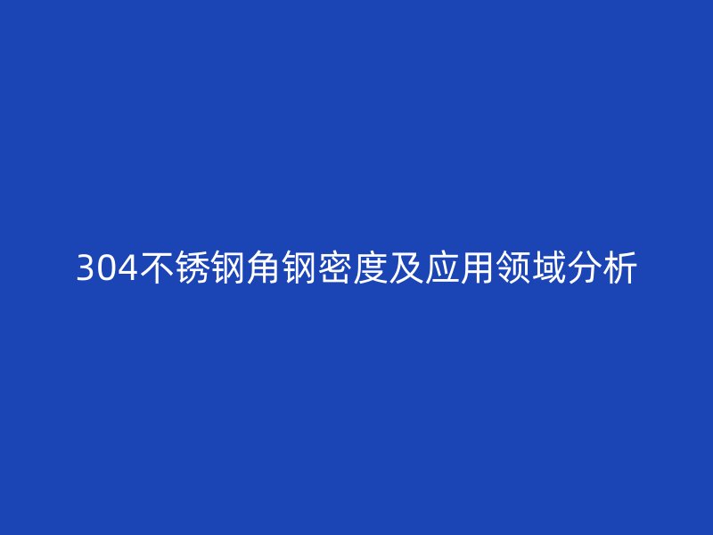 304不锈钢角钢密度及应用领域分析