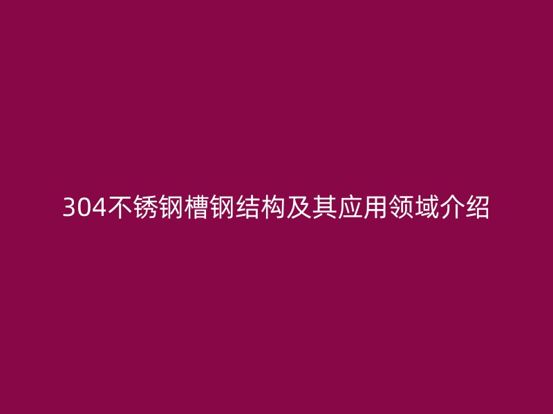 304不锈钢槽钢结构及其应用领域介绍