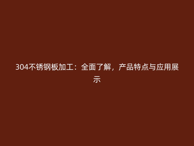 304不锈钢板加工:全面了解,产品特点与应用展示