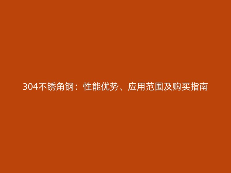 304不锈角钢：性能优势、应用范围及购买指南